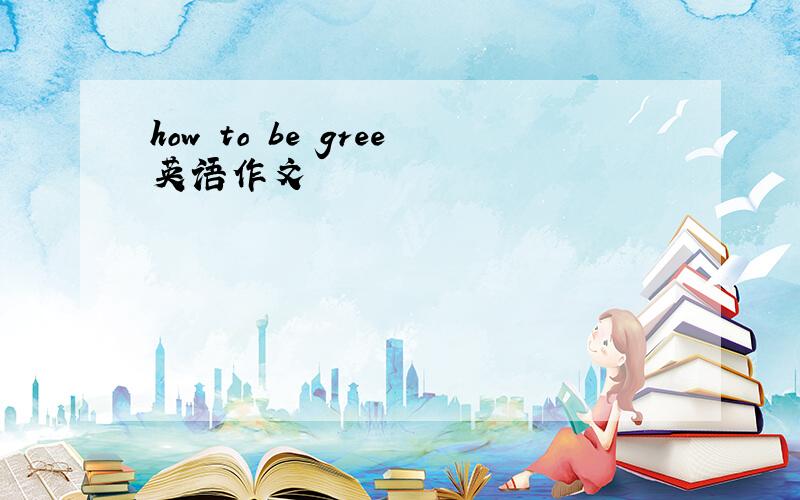 how to be gree英语作文