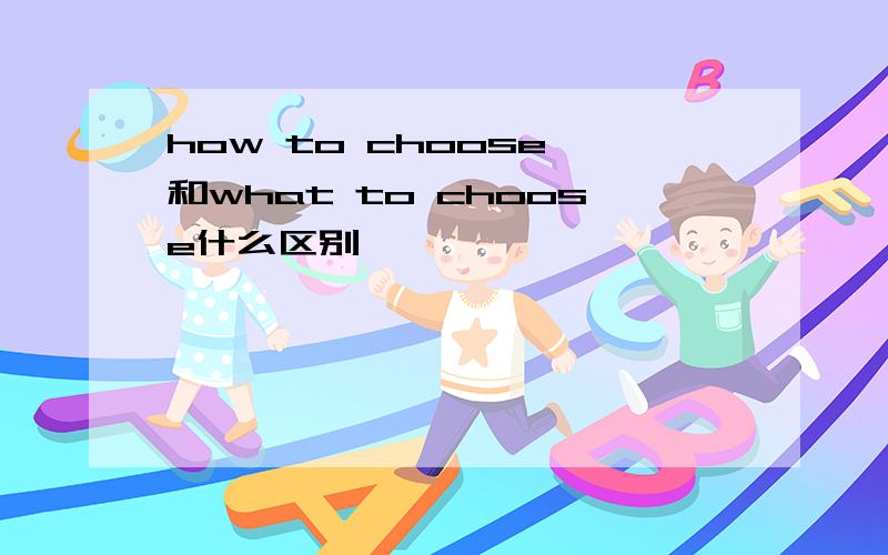 how to choose 和what to choose什么区别