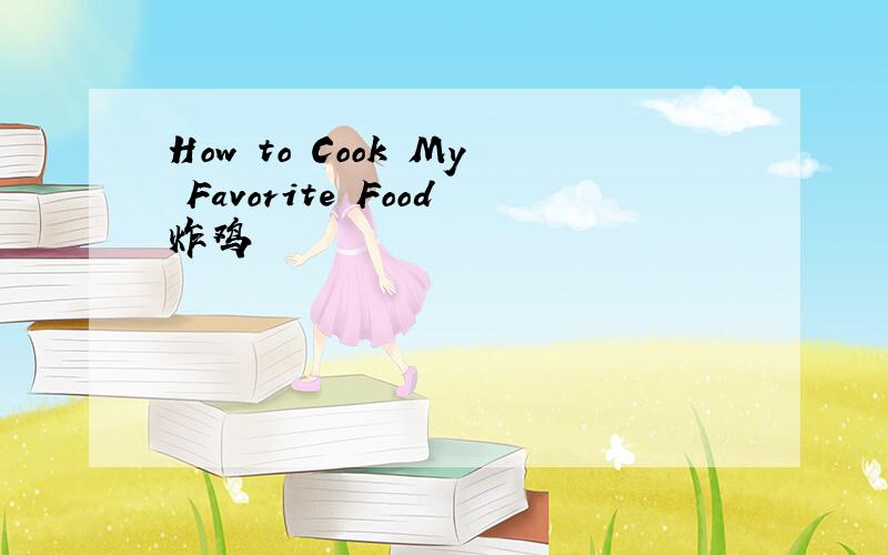 How to Cook My Favorite Food炸鸡