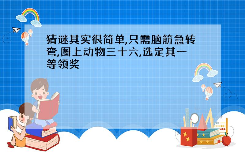 猜谜其实很简单,只需脑筋急转弯,图上动物三十六,选定其一等领奖