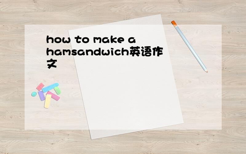 how to make a hamsandwich英语作文