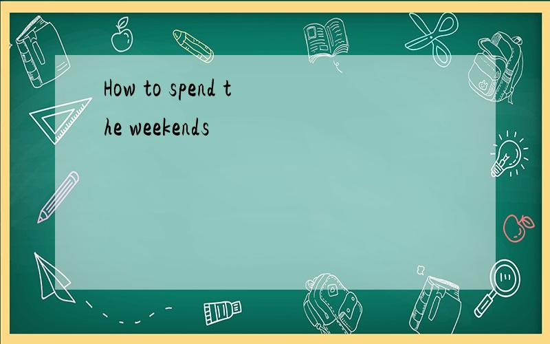 How to spend the weekends