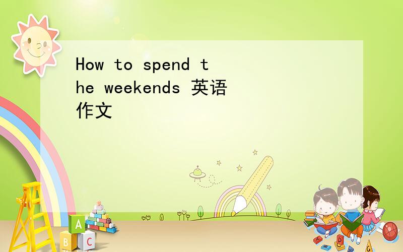 How to spend the weekends 英语作文