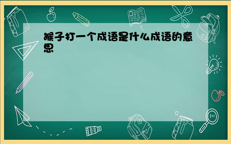 猴子打一个成语是什么成语的意思