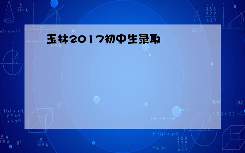 玉林2017初中生录取