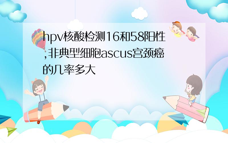 hpv核酸检测16和58阳性,非典型细胞ascus宫颈癌的几率多大