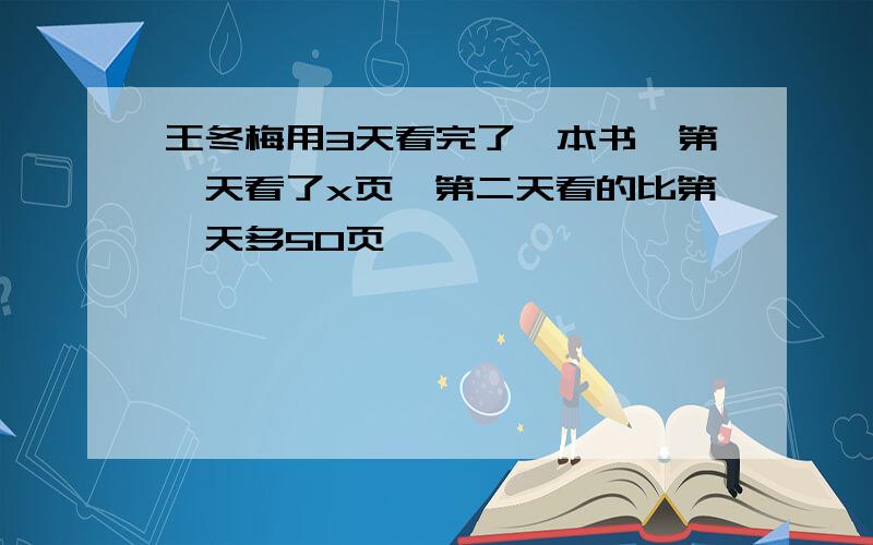 王冬梅用3天看完了一本书,第一天看了x页,第二天看的比第一天多50页