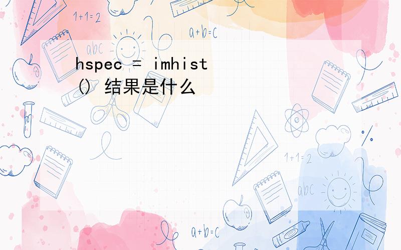 hspec = imhist() 结果是什么