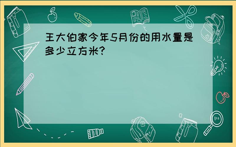 王大伯家今年5月份的用水量是多少立方米?