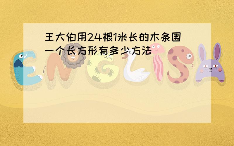 王大伯用24根1米长的木条围一个长方形有多少方法