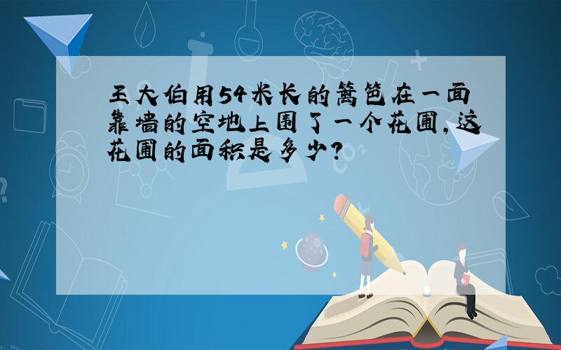 王大伯用54米长的篱笆在一面靠墙的空地上围了一个花圃,这花圃的面积是多少?