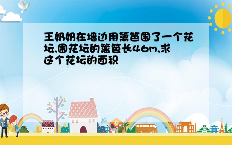 王奶奶在墙边用篱笆围了一个花坛,围花坛的篱笆长46m,求这个花坛的面积