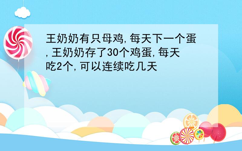 王奶奶有只母鸡,每天下一个蛋,王奶奶存了30个鸡蛋,每天吃2个,可以连续吃几天