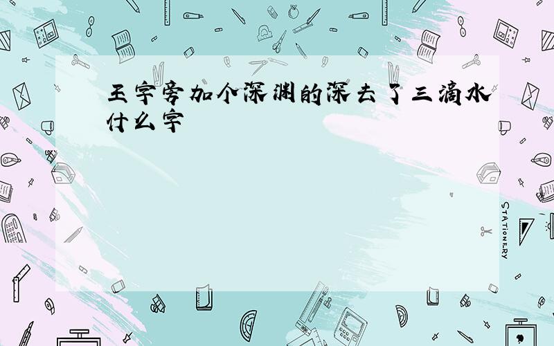 王字旁加个深渊的深去了三滴水什么字