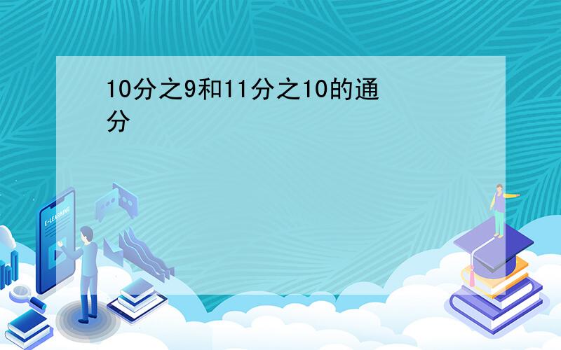 10分之9和11分之10的通分