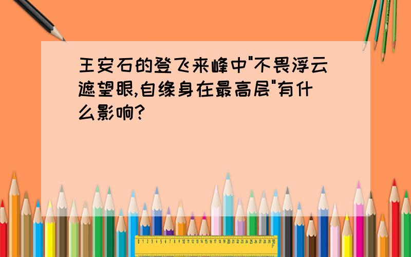 王安石的登飞来峰中"不畏浮云遮望眼,自缘身在最高层"有什么影响?