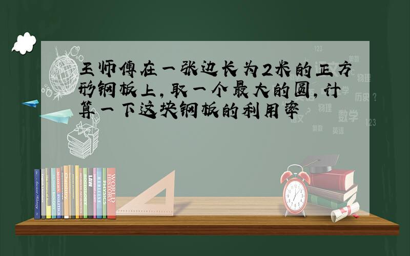 王师傅在一张边长为2米的正方形钢板上,取一个最大的圆,计算一下这块钢板的利用率