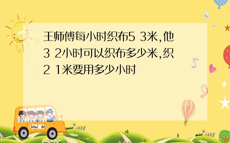 王师傅每小时织布5 3米,他3 2小时可以织布多少米,织2 1米要用多少小时