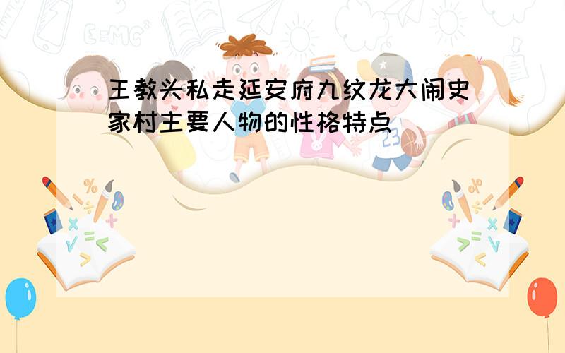 王教头私走延安府九纹龙大闹史家村主要人物的性格特点