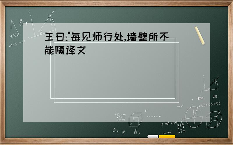 王曰:"每见师行处,墙壁所不能隔译文