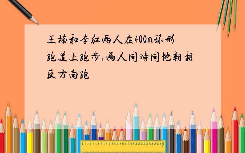 王楠和李红两人在400m环形跑道上跑步,两人同时同地朝相反方向跑