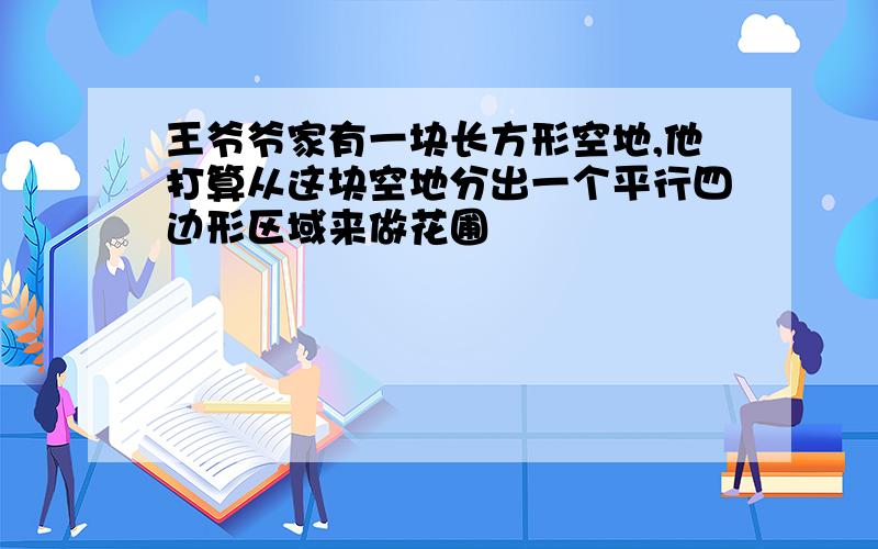 王爷爷家有一块长方形空地,他打算从这块空地分出一个平行四边形区域来做花圃