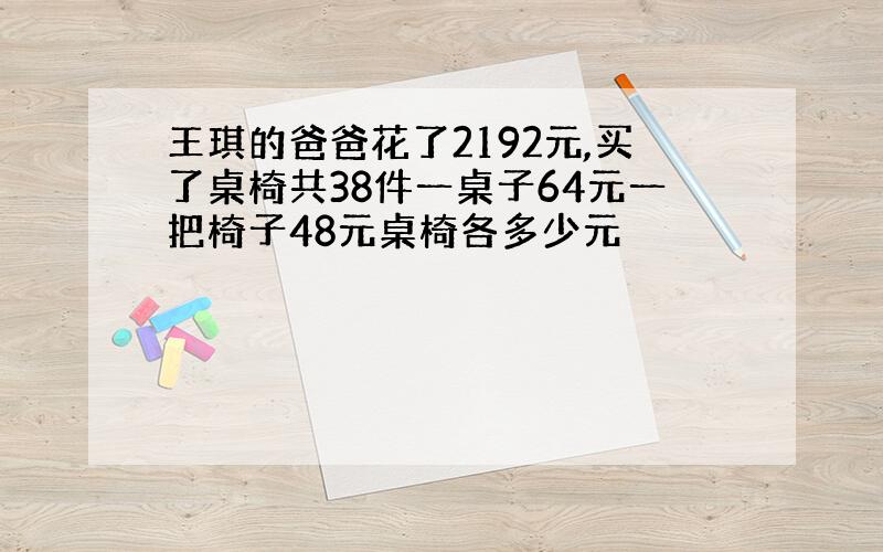 王琪的爸爸花了2192元,买了桌椅共38件一桌子64元一把椅子48元桌椅各多少元