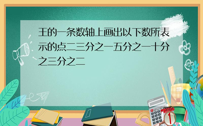 王的一条数轴上画出以下数所表示的点二三分之一五分之一十分之三分之二