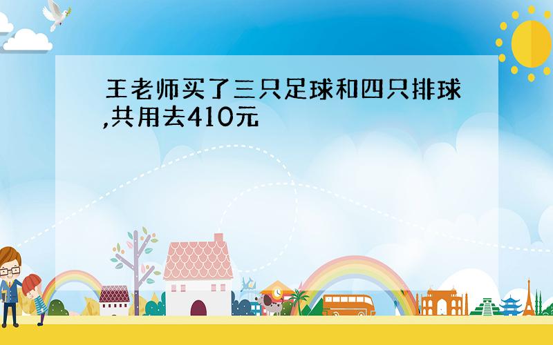 王老师买了三只足球和四只排球,共用去410元