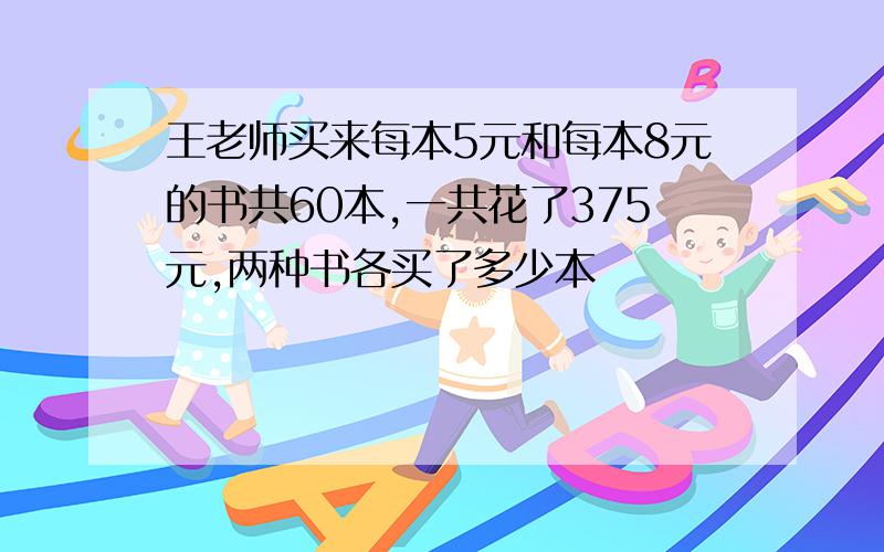 王老师买来每本5元和每本8元的书共60本,一共花了375元,两种书各买了多少本