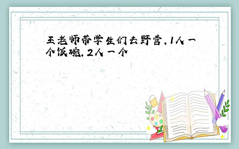 王老师带学生们去野营,1人一个饭碗,2人一个