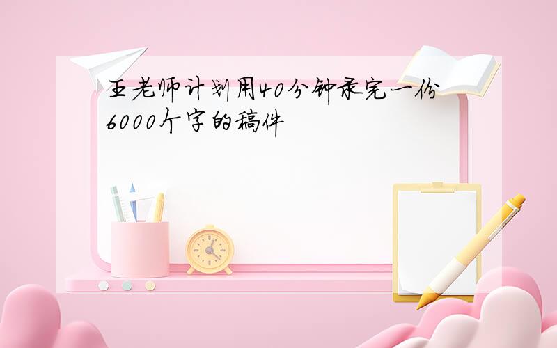 王老师计划用40分钟录完一份6000个字的稿件