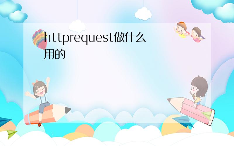 httprequest做什么用的