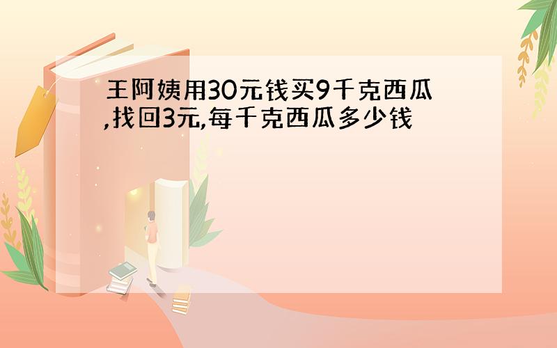 王阿姨用30元钱买9千克西瓜,找回3元,每千克西瓜多少钱