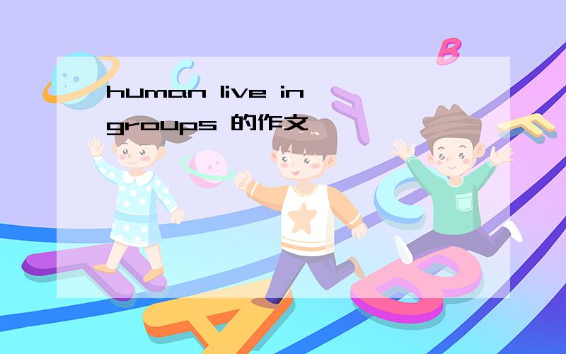 human live in groups 的作文