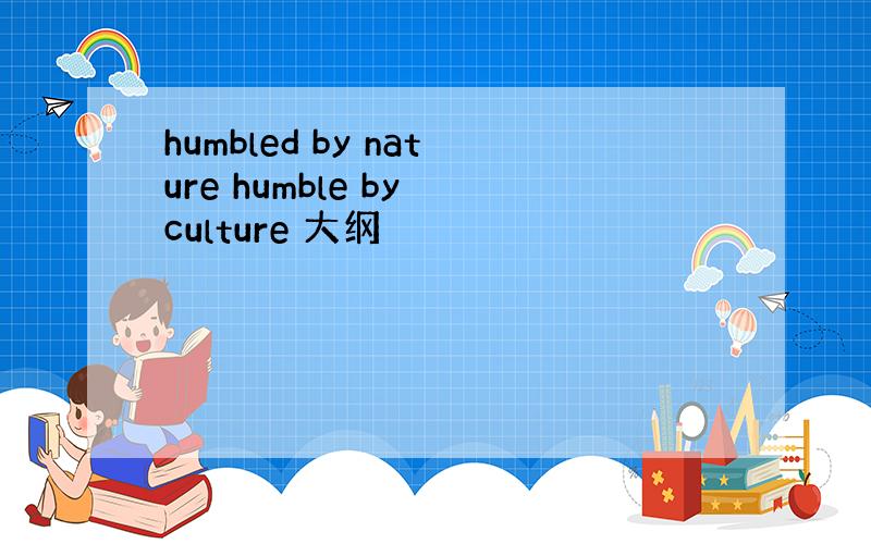 humbled by nature humble by culture 大纲