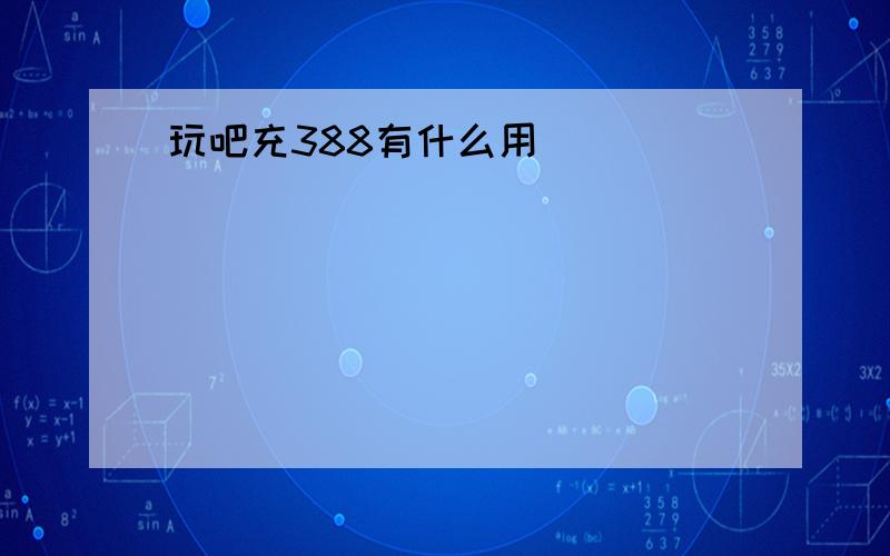 玩吧充388有什么用