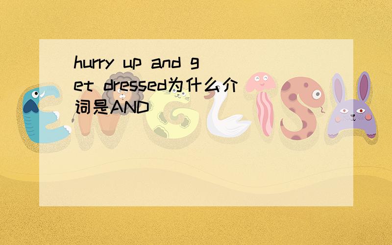 hurry up and get dressed为什么介词是AND