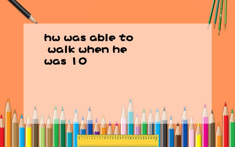 hw was able to walk when he was 10