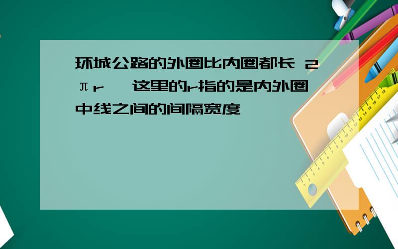 环城公路的外圈比内圈都长 2πr ,这里的r指的是内外圈中线之间的间隔宽度