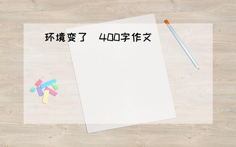 环境变了(400字作文