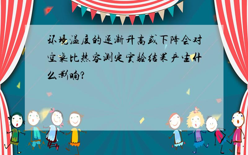 环境温度的逐渐升高或下降会对空气比热容测定实验结果产生什么影响?