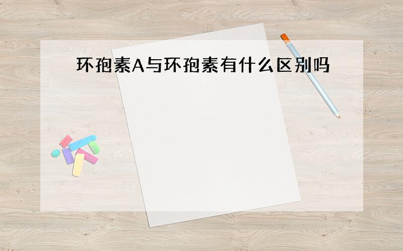 环孢素A与环孢素有什么区别吗