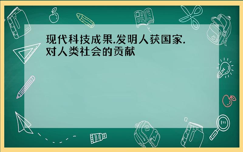 现代科技成果.发明人获国家.对人类社会的贡献