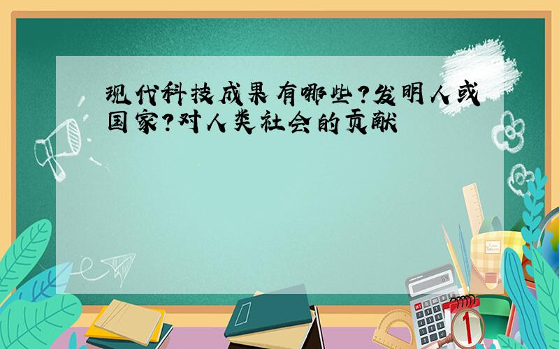 现代科技成果有哪些?发明人或国家?对人类社会的贡献