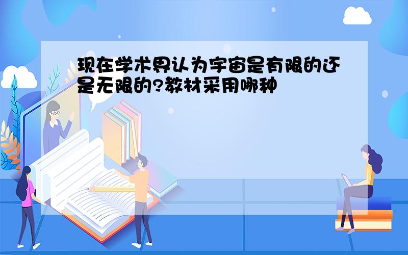 现在学术界认为宇宙是有限的还是无限的?教材采用哪种