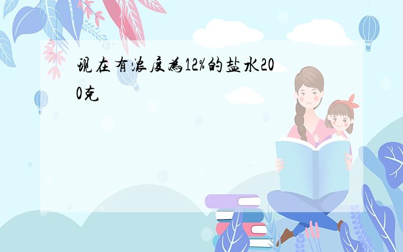 现在有浓度为12%的盐水200克