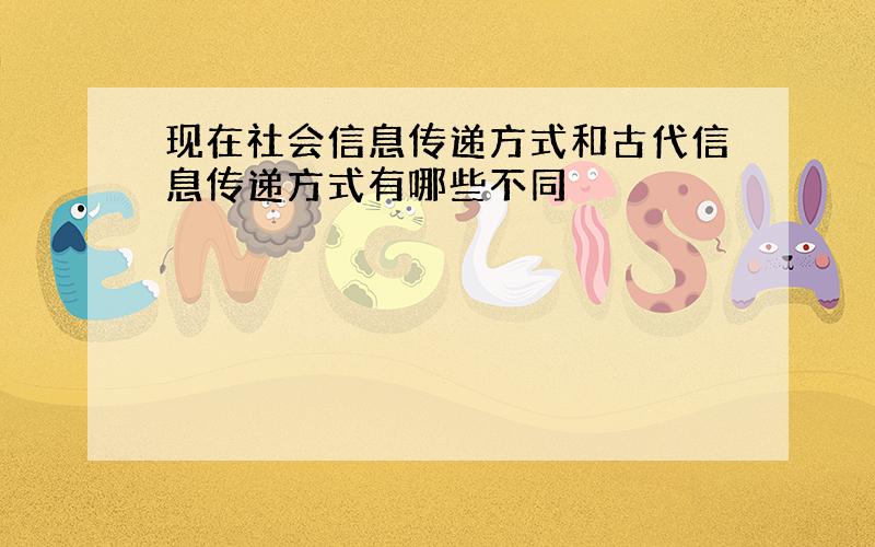 现在社会信息传递方式和古代信息传递方式有哪些不同