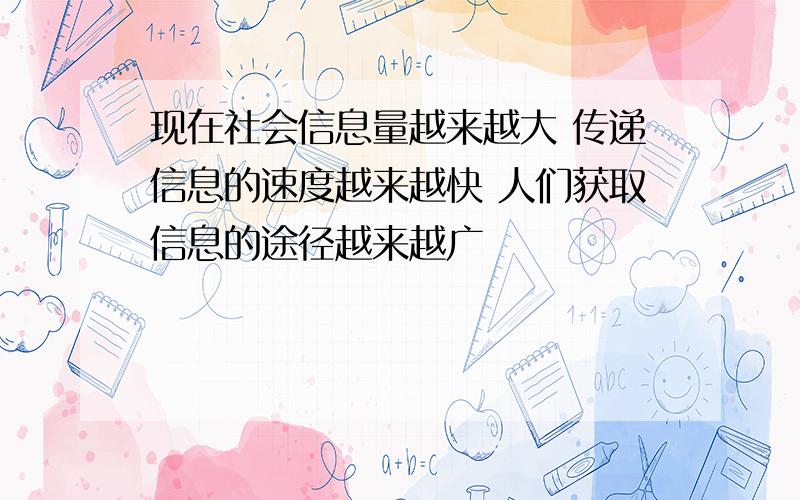 现在社会信息量越来越大 传递信息的速度越来越快 人们获取信息的途径越来越广