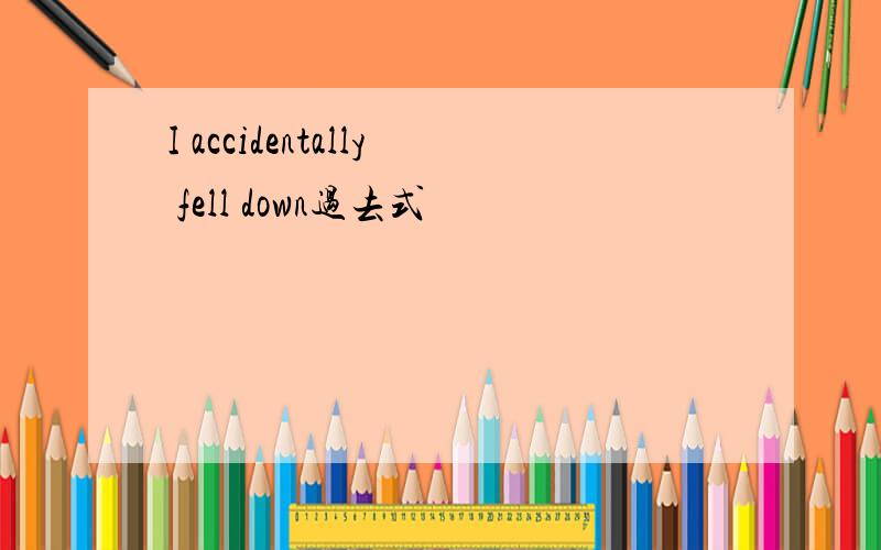 I accidentally fell down过去式